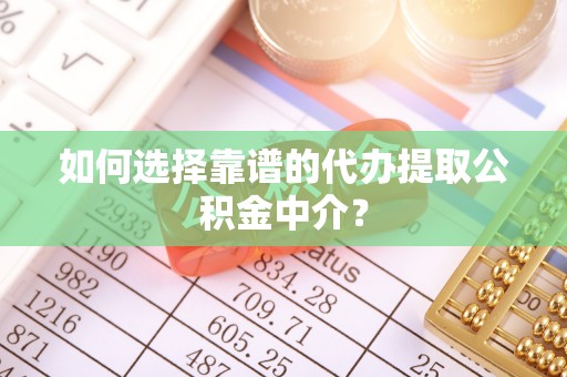 玉井如何选择靠谱的代办提取公积金中介？