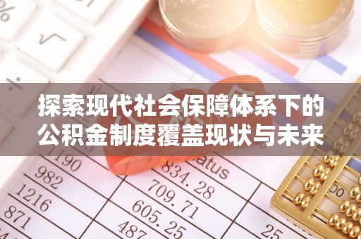 玉井探索现代社会保障体系下的公积金制度覆盖现状与未来发展