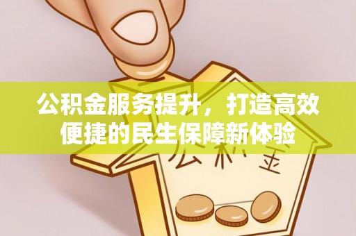 玉井公积金服务提升，打造高效便捷的民生保障新体验