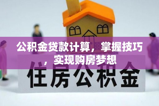 玉井公积金贷款计算，掌握技巧，实现购房梦想