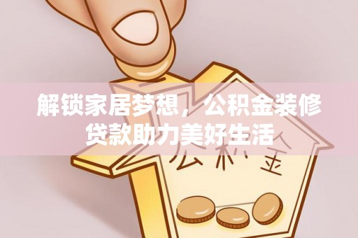 玉井解锁家居梦想，公积金装修贷款助力美好生活