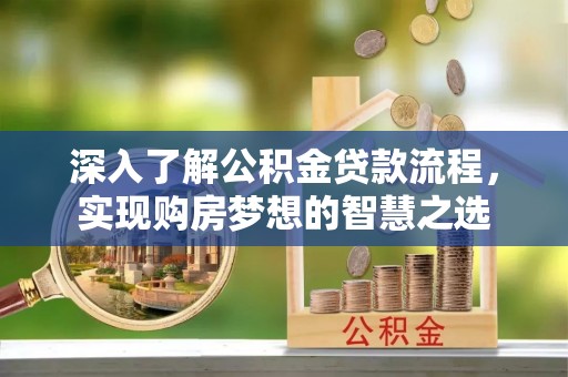 玉井深入了解公积金贷款流程，实现购房梦想的智慧之选