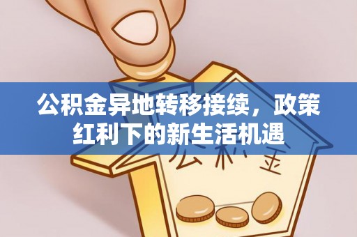 玉井公积金异地转移接续，政策红利下的新生活机遇