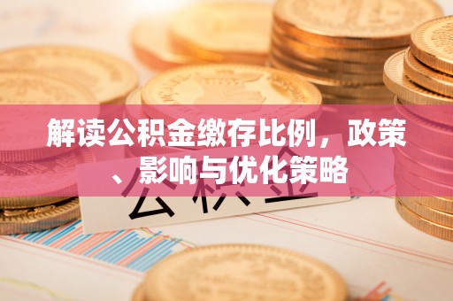 玉井解读公积金缴存比例，政策、影响与优化策略