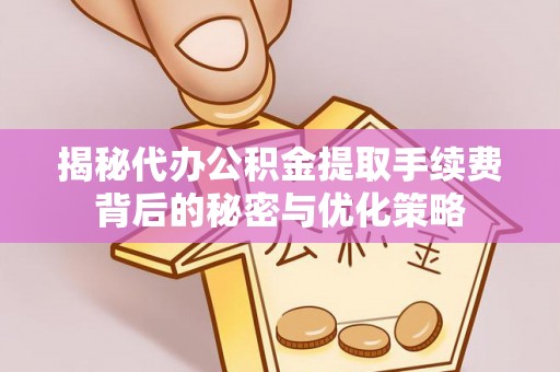 玉井揭秘代办公积金提取手续费背后的秘密与优化策略