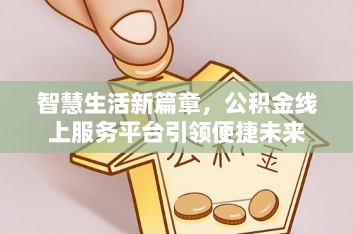 玉井智慧生活新篇章，公积金线上服务平台引领便捷未来