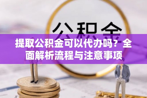 玉井提取公积金可以代办吗？全面解析流程与注意事项