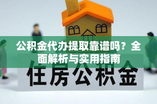 玉井公积金代办提取靠谱吗？全面解析与实用指南