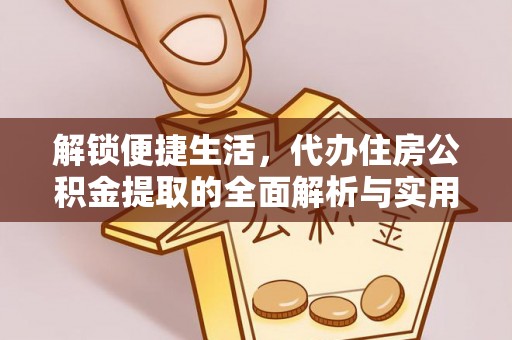 玉井解锁便捷生活，代办住房公积金提取的全面解析与实用指南