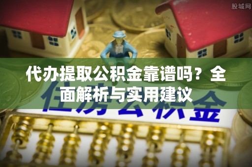 玉井代办提取公积金靠谱吗？全面解析与实用建议
