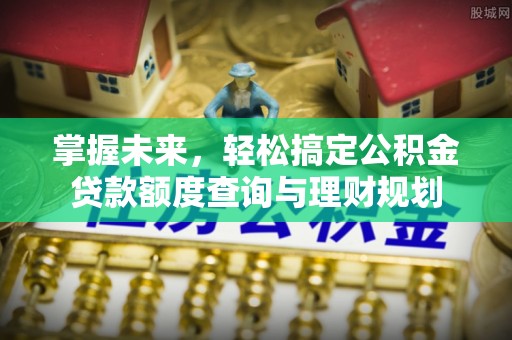 玉井掌握未来，轻松搞定公积金贷款额度查询与理财规划