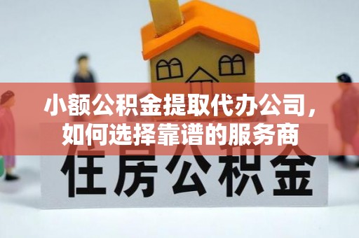 玉井小额公积金提取代办公司，如何选择靠谱的服务商