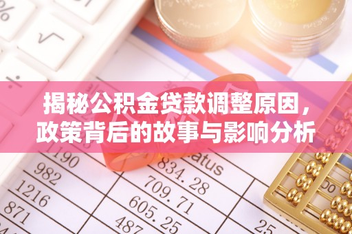 玉井揭秘公积金贷款调整原因，政策背后的故事与影响分析