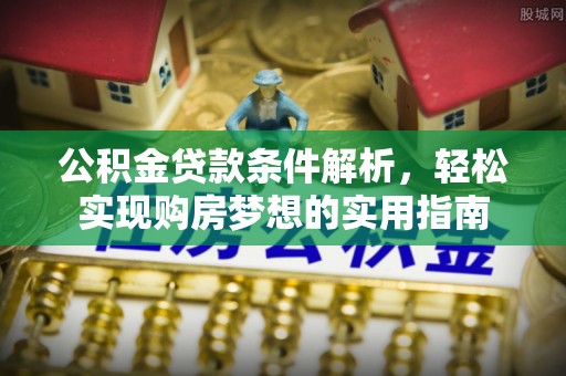 玉井公积金贷款条件解析，轻松实现购房梦想的实用指南