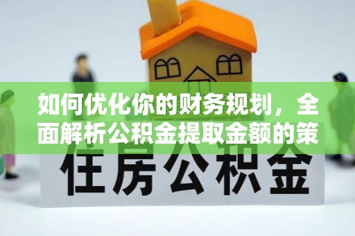 玉井如何优化你的财务规划，全面解析公积金提取金额的策略与技巧