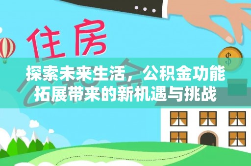 玉井探索未来生活，公积金功能拓展带来的新机遇与挑战