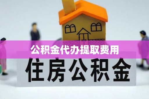 玉井公积金代办提取费用