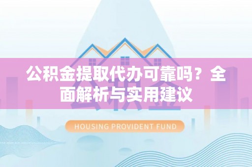 玉井公积金提取代办可靠吗？全面解析与实用建议