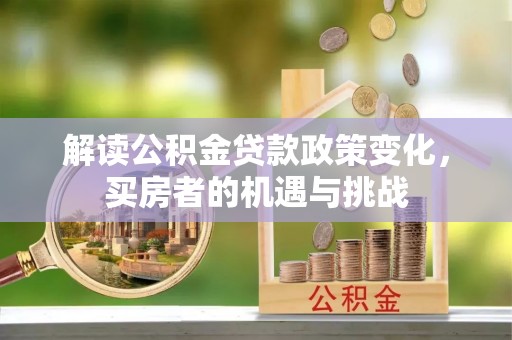 玉井解读公积金贷款政策变化，买房者的机遇与挑战