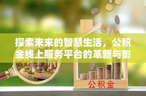 玉井探索未来的智慧生活，公积金线上服务平台的革新与影响