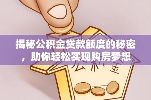 玉井揭秘公积金贷款额度的秘密，助你轻松实现购房梦想