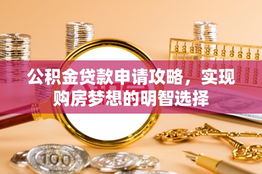 玉井公积金贷款申请攻略，实现购房梦想的明智选择