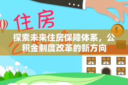 玉井探索未来住房保障体系，公积金制度改革的新方向