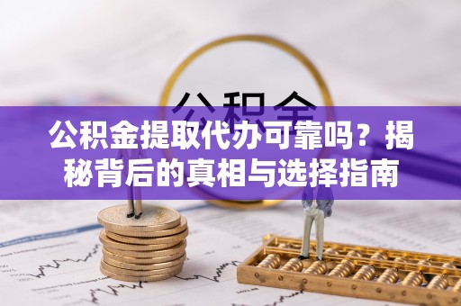 玉井公积金提取代办可靠吗？揭秘背后的真相与选择指南