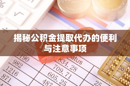 玉井揭秘公积金提取代办的便利与注意事项
