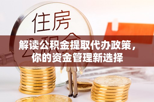 玉井解读公积金提取代办政策，你的资金管理新选择