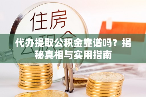 玉井代办提取公积金靠谱吗？揭秘真相与实用指南
