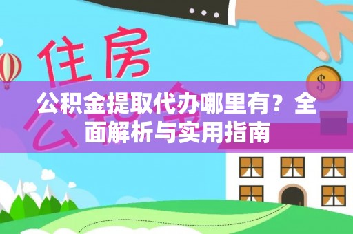 玉井公积金提取代办哪里有？全面解析与实用指南