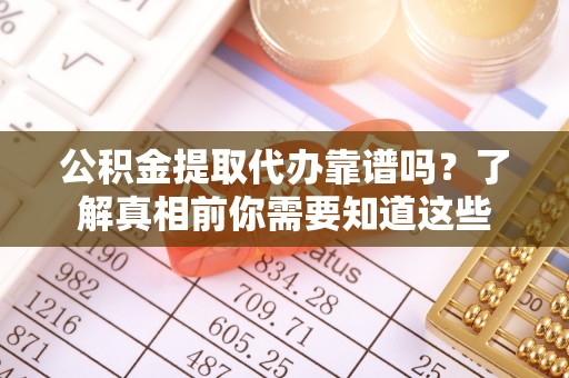 玉井公积金提取代办靠谱吗？了解真相前你需要知道这些