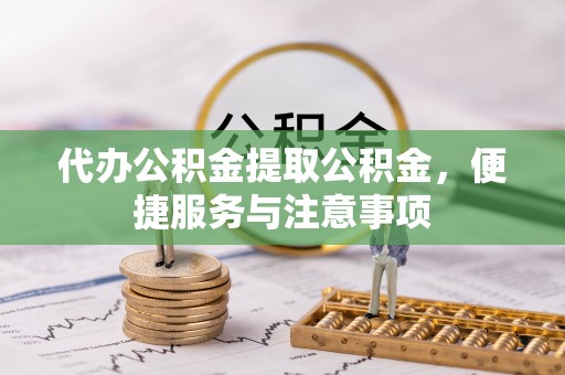 玉井代办公积金提取公积金，便捷服务与注意事项