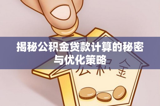 玉井揭秘公积金贷款计算的秘密与优化策略