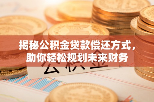玉井揭秘公积金贷款偿还方式，助你轻松规划未来财务