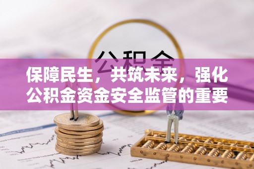 玉井保障民生，共筑未来，强化公积金资金安全监管的重要性
