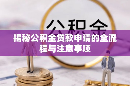 玉井揭秘公积金贷款申请的全流程与注意事项