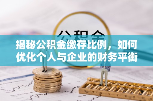 玉井揭秘公积金缴存比例，如何优化个人与企业的财务平衡