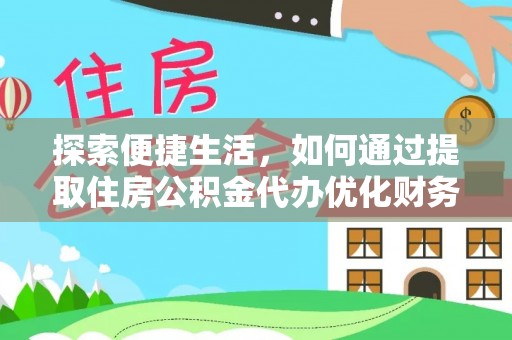 玉井探索便捷生活，如何通过提取住房公积金代办优化财务规划