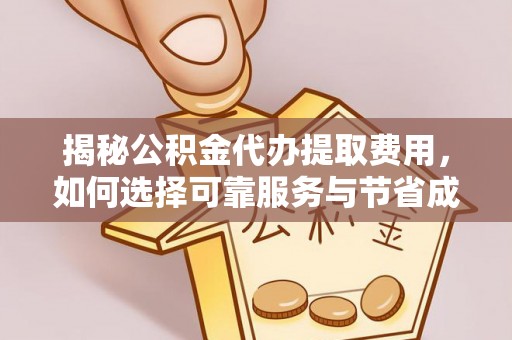 玉井揭秘公积金代办提取费用，如何选择可靠服务与节省成本