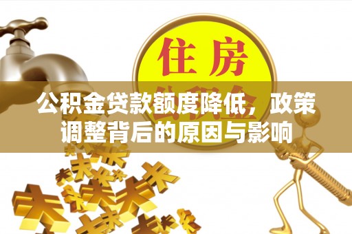 玉井公积金贷款额度降低，政策调整背后的原因与影响
