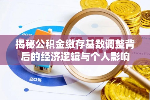 玉井揭秘公积金缴存基数调整背后的经济逻辑与个人影响