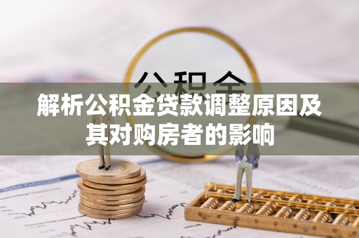玉井解析公积金贷款调整原因及其对购房者的影响
