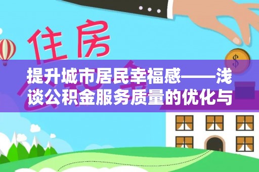玉井提升城市居民幸福感——浅谈公积金服务质量的优化与未来