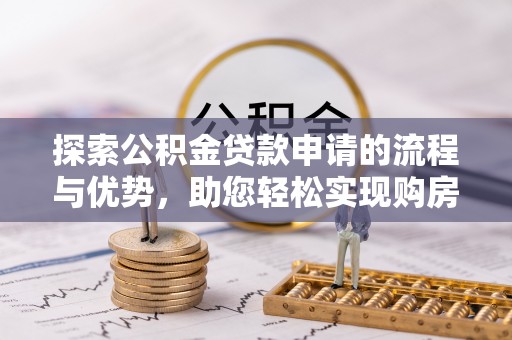玉井探索公积金贷款申请的流程与优势，助您轻松实现购房梦想