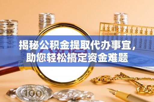 玉井揭秘公积金提取代办事宜，助您轻松搞定资金难题