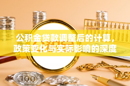 玉井公积金贷款调整后的计算，政策变化与实际影响的深度解析