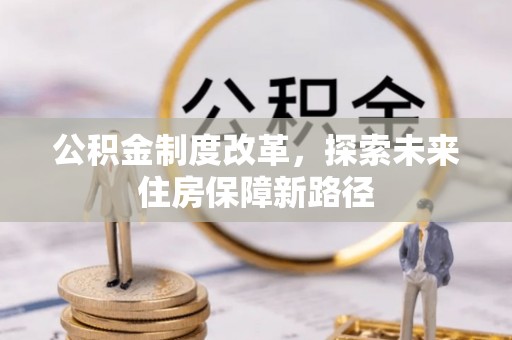 玉井公积金制度改革，探索未来住房保障新路径