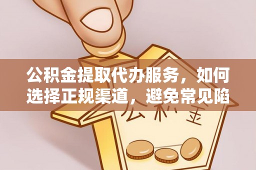 玉井公积金提取代办服务，如何选择正规渠道，避免常见陷阱